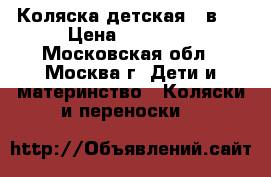 Коляска детская 3 в 1 › Цена ­ 10 000 - Московская обл., Москва г. Дети и материнство » Коляски и переноски   